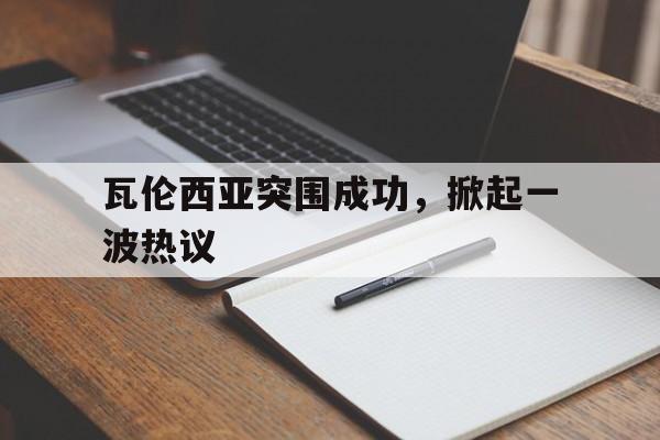 FB体育平台-瓦伦西亚突围成功，掀起一波热议